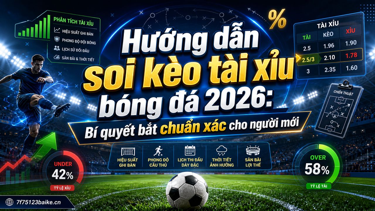 Hướng dẫn soi kèo tài xỉu bóng đá 2026: Bí quyết bắt chuẩn xác cho người mới