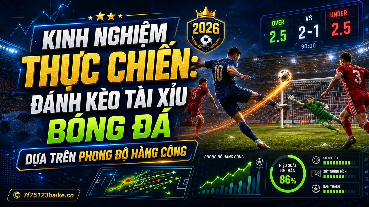Kinh nghiệm thực chiến: Đánh kèo tài xỉu bóng đá dựa trên phong độ hàng công